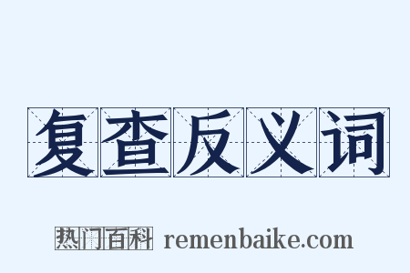 复查反义词是什么意思的图片